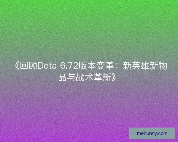 《回顾Dota 6.72版本变革:新英雄新物品与战术革新》 《回顾Dota 6.72版本变革:新英雄新物品与战术革新》