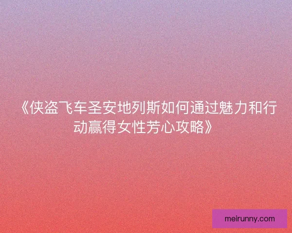 《侠盗飞车圣安地列斯如何通过魅力和行动赢得女性芳心攻略》