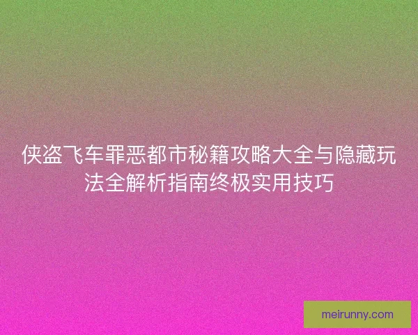 侠盗飞车罪恶都市秘籍攻略大全与隐藏玩法全解析指南终极实用技巧