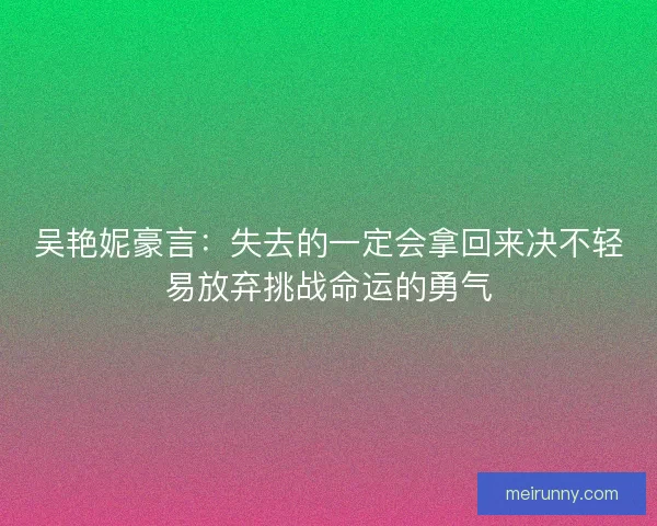 吴艳妮豪言：失去的一定会拿回来决不轻易放弃挑战命运的勇气