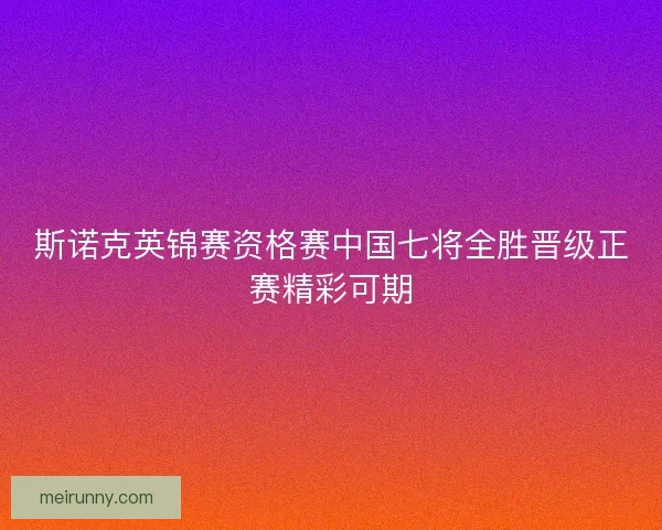 斯诺克英锦赛资格赛中国七将全胜晋级正赛精彩可期