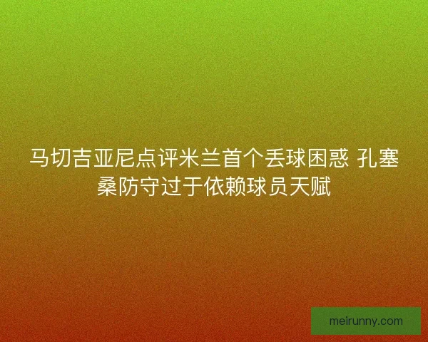马切吉亚尼点评米兰首个丢球困惑 孔塞桑防守过于依赖球员天赋